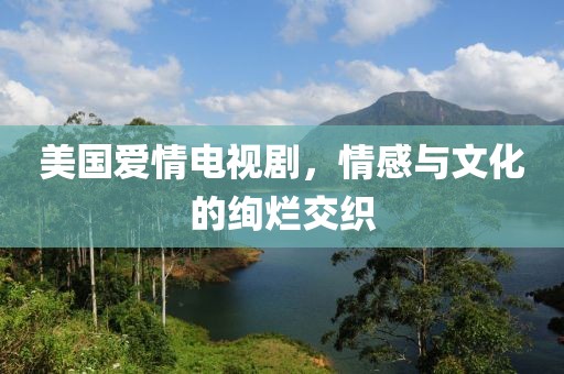 美国爱情电视剧，情感与文化的绚烂交织