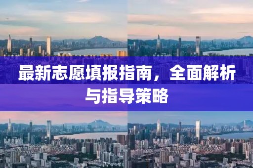 最新志愿填报指南，全面解析与指导策略