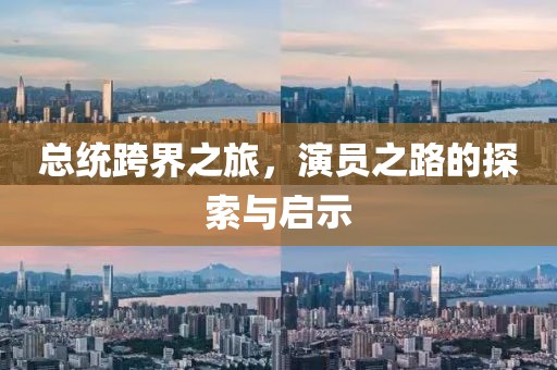 总统跨界之旅，演员之路的探索与启示