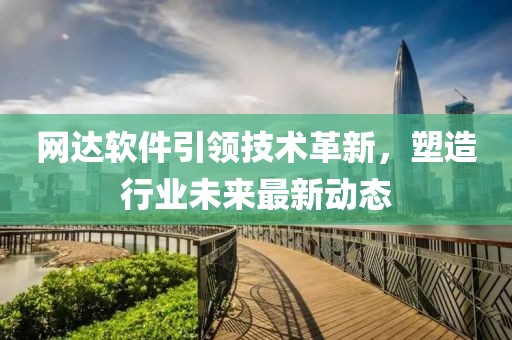网达软件引领技术革新，塑造行业未来最新动态