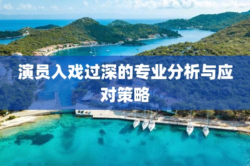 演员入戏过深的专业分析与应对策略