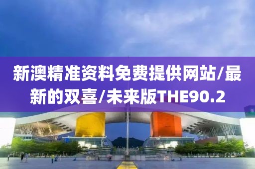 新澳精准资料免费提供网站/最新的双喜/未来版THE90.2
