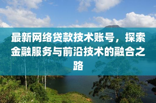 最新网络贷款技术账号，探索金融服务与前沿技术的融合之路