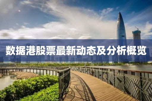 数据港股票最新动态及分析概览