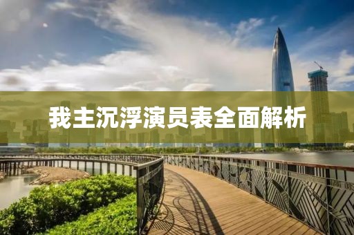 我主沉浮演员表全面解析