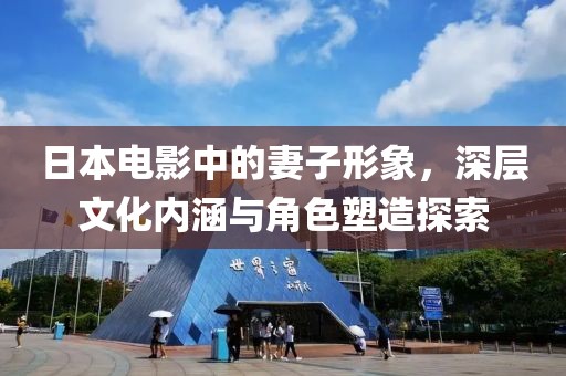 日本电影中的妻子形象，深层文化内涵与角色塑造探索