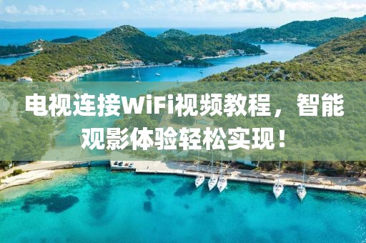 电视连接WiFi视频教程，智能观影体验轻松实现！