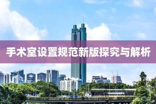 手术室设置规范新版探究与解析