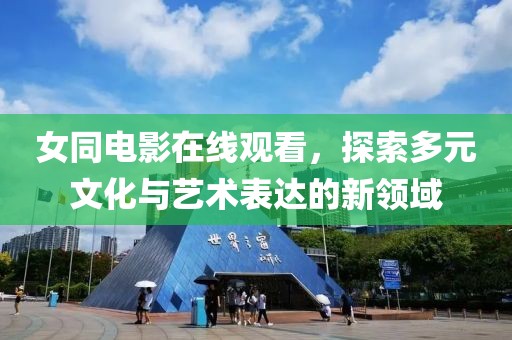 女同电影在线观看，探索多元文化与艺术表达的新领域