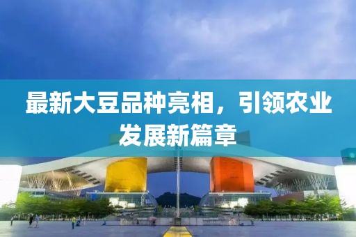 最新大豆品种亮相，引领农业发展新篇章