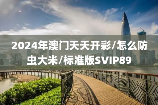 2024年澳门天天开彩/怎么防虫大米/标准版SVIP89