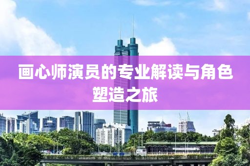 画心师演员的专业解读与角色塑造之旅