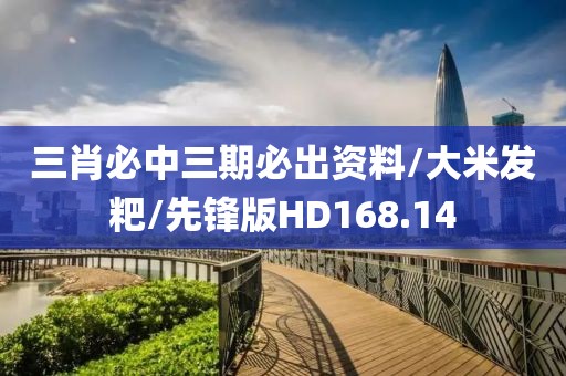 三肖必中三期必出资料/大米发粑/先锋版HD168.14