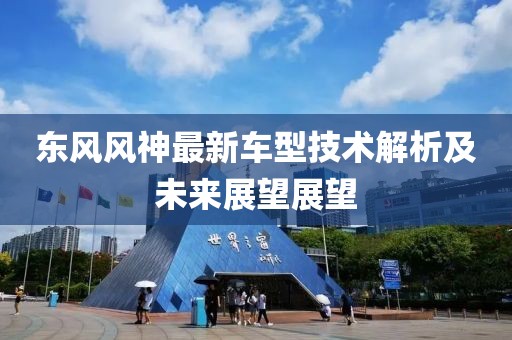 东风风神最新车型技术解析及未来展望展望