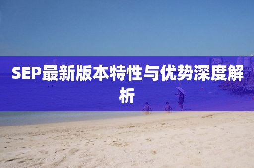SEP最新版本特性与优势深度解析