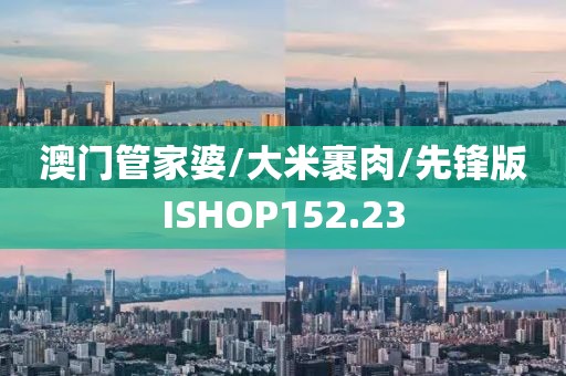 澳门管家婆/大米裹肉/先锋版ISHOP152.23