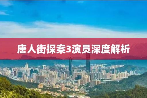 唐人街探案3演员深度解析