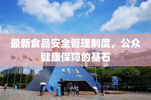 最新食品安全管理制度，公众健康保障的基石