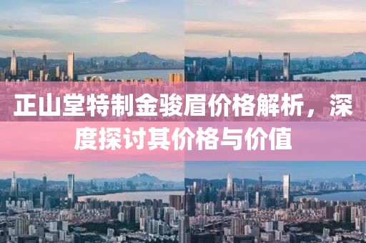 正山堂特制金骏眉价格解析，深度探讨其价格与价值