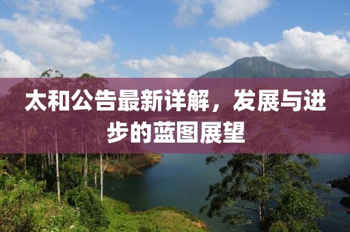 太和公告最新详解，发展与进步的蓝图展望