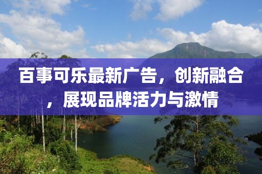 百事可乐最新广告，创新融合，展现品牌活力与激情