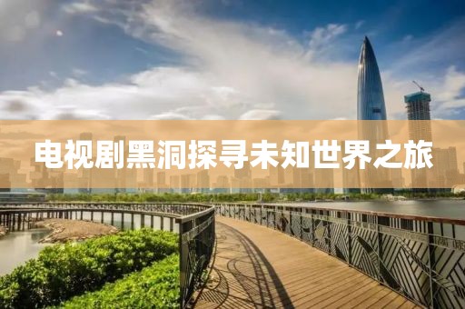 电视剧黑洞探寻未知世界之旅