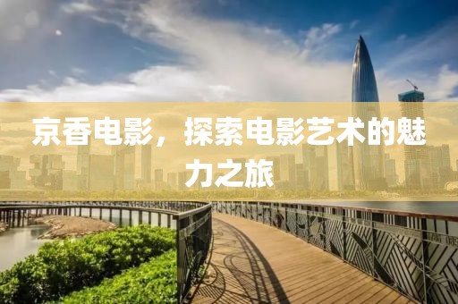 京香电影，探索电影艺术的魅力之旅