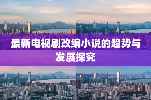 最新电视剧改编小说的趋势与发展探究