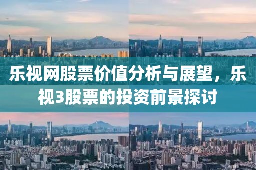 乐视网股票价值分析与展望，乐视3股票的投资前景探讨