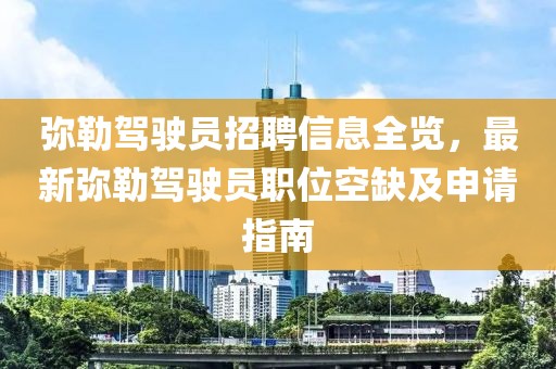 弥勒驾驶员招聘信息全览，最新弥勒驾驶员职位空缺及申请指南