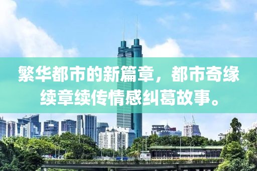繁华都市的新篇章，都市奇缘续章续传情感纠葛故事。