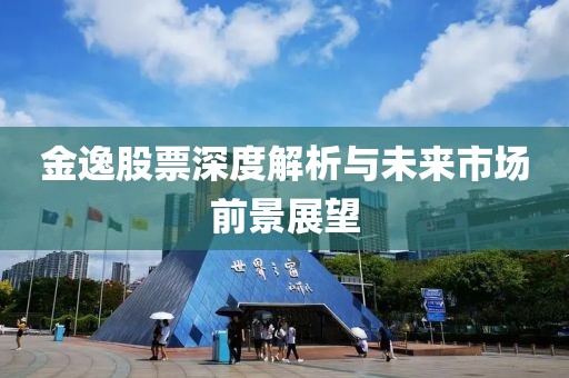 金逸股票深度解析与未来市场前景展望