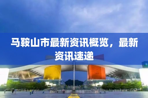 马鞍山市最新资讯概览，最新资讯速递