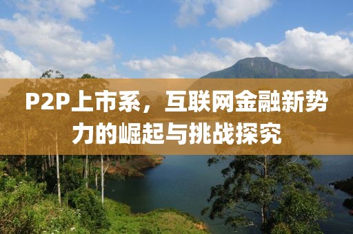 P2P上市系，互联网金融新势力的崛起与挑战探究