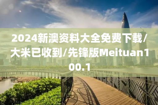 2024新澳资料大全免费下载/大米已收到/先锋版Meituan100.1