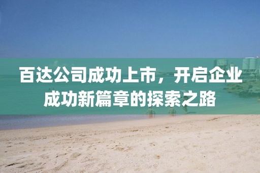 百达公司成功上市，开启企业成功新篇章的探索之路