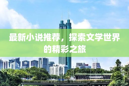最新小说推荐，探索文学世界的精彩之旅