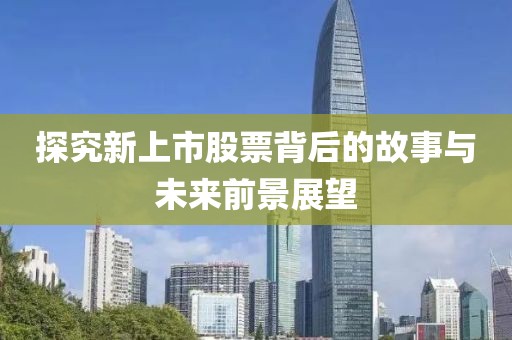 探究新上市股票背后的故事与未来前景展望