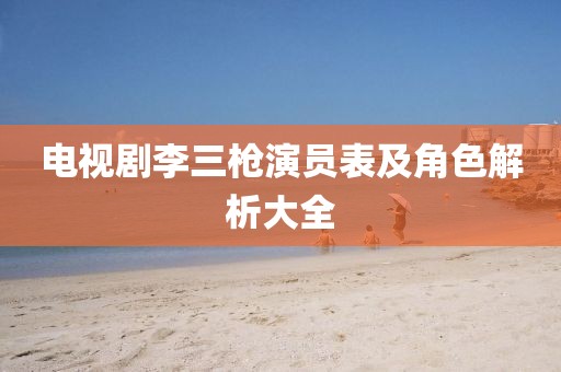 电视剧李三枪演员表及角色解析大全