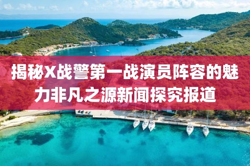 揭秘X战警第一战演员阵容的魅力非凡之源新闻探究报道