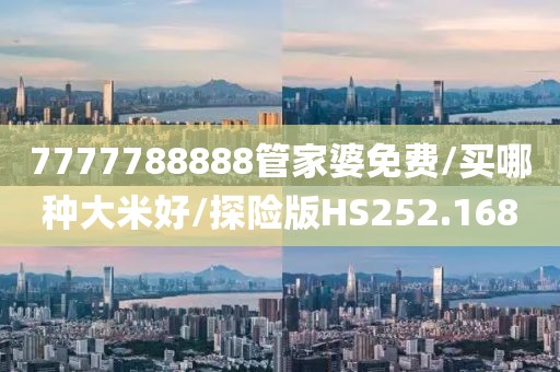 7777788888管家婆免费/买哪种大米好/探险版HS252.168