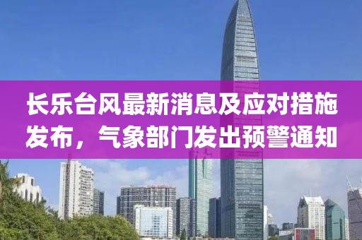 长乐台风最新消息及应对措施发布，气象部门发出预警通知