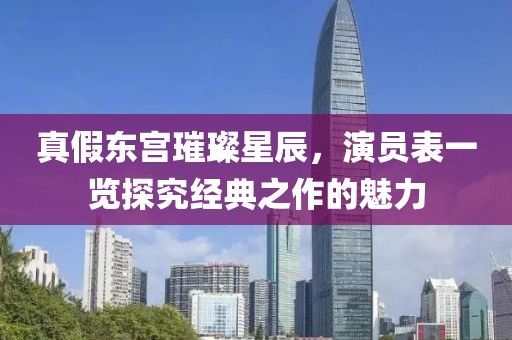 真假东宫璀璨星辰，演员表一览探究经典之作的魅力