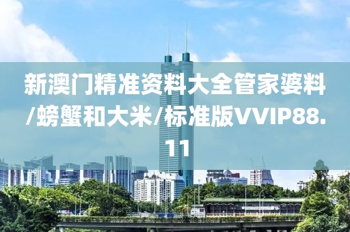 新澳门精准资料大全管家婆料/螃蟹和大米/标准版VVIP88.11