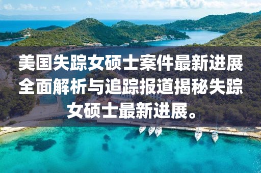 美国失踪女硕士案件最新进展全面解析与追踪报道揭秘失踪女硕士最新进展。