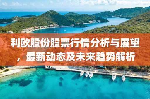 利欧股份股票行情分析与展望，最新动态及未来趋势解析