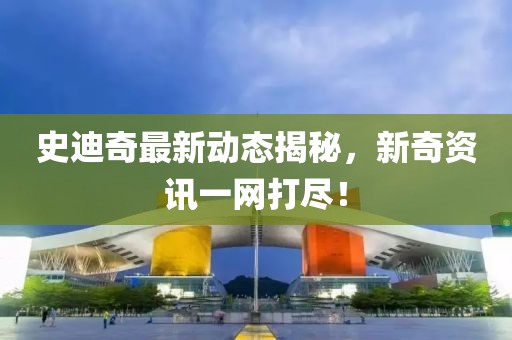 史迪奇最新动态揭秘，新奇资讯一网打尽！