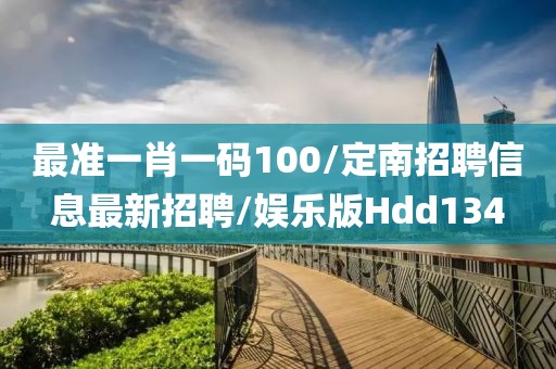 最准一肖一码100/定南招聘信息最新招聘/娱乐版Hdd134
