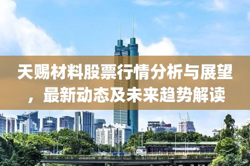 天赐材料股票行情分析与展望，最新动态及未来趋势解读
