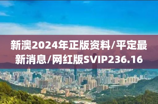 新澳2024年正版资料/平定最新消息/网红版SVIP236.16
